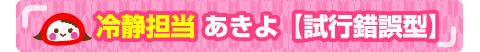 冷静担当 あきよ【試行錯誤型】